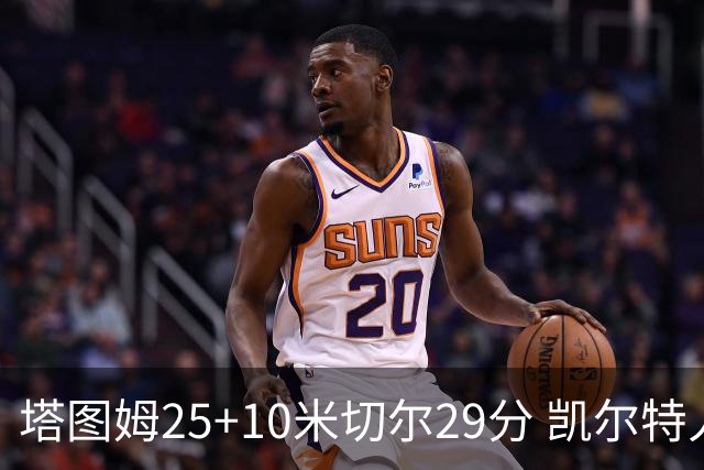 塔图姆25+10米切尔29分 凯尔特人逆转战胜骑士