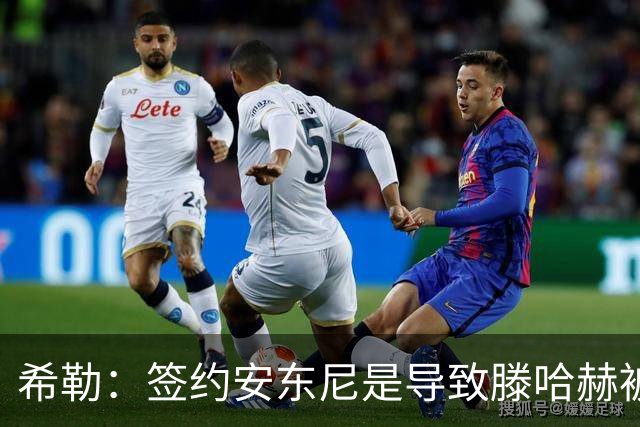 希勒：签约安东尼是导致滕哈赫被解雇的原因之一