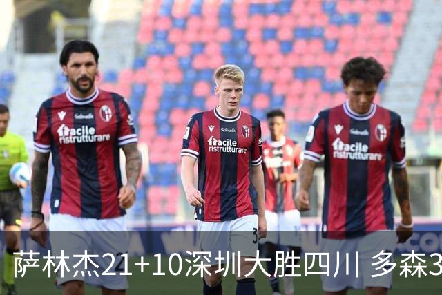萨林杰21+10深圳大胜四川 多森33分宁波克天津